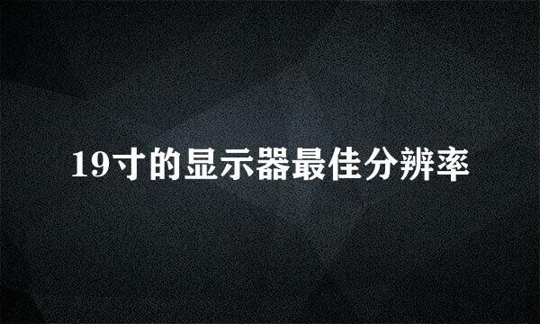 19寸的显示器最佳分辨率