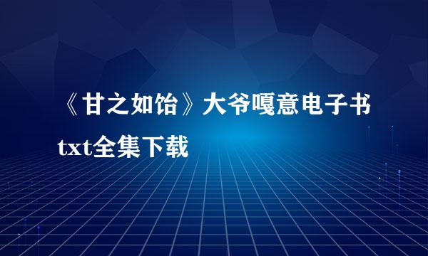 《甘之如饴》大爷嘎意电子书txt全集下载