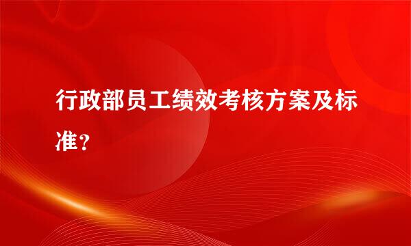 行政部员工绩效考核方案及标准？