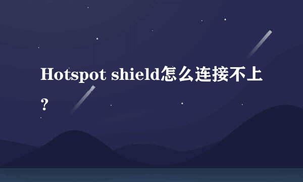 Hotspot shield怎么连接不上?