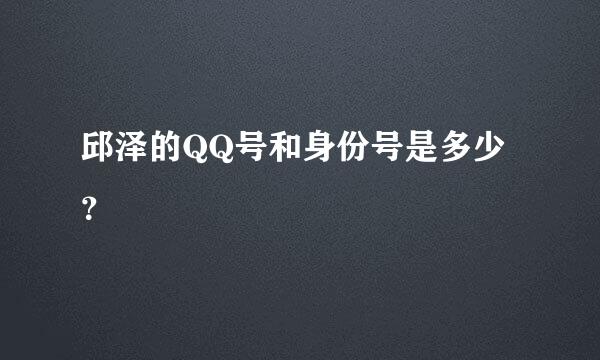 邱泽的QQ号和身份号是多少？