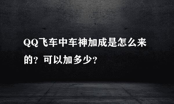 QQ飞车中车神加成是怎么来的？可以加多少？