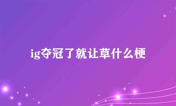 ig夺冠了就让草什么梗