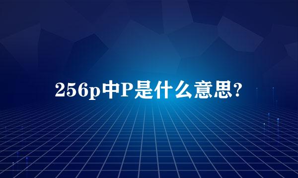 256p中P是什么意思?