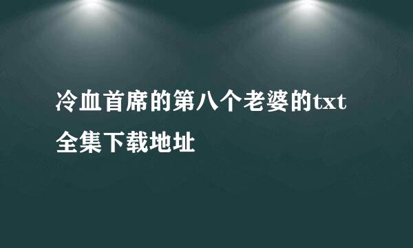 冷血首席的第八个老婆的txt全集下载地址