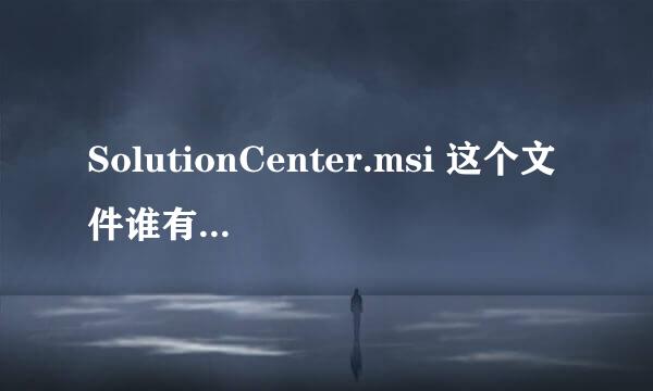 SolutionCenter.msi 这个文件谁有啊。我每次开机都出现这个。。