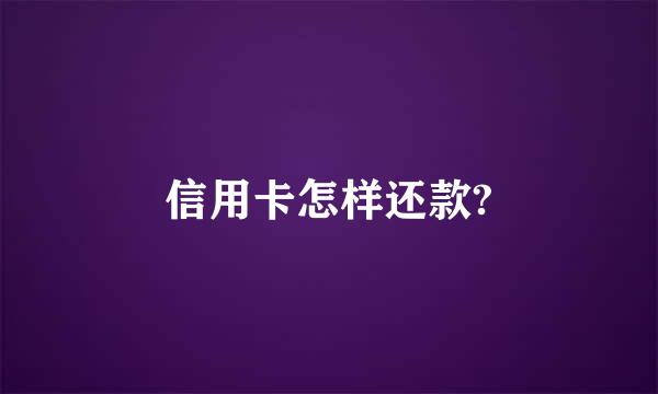 信用卡怎样还款?