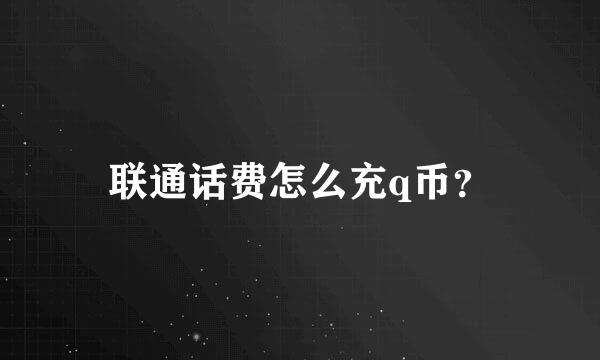 联通话费怎么充q币？