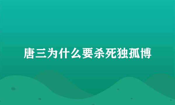 唐三为什么要杀死独孤博