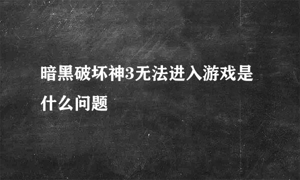 暗黑破坏神3无法进入游戏是什么问题