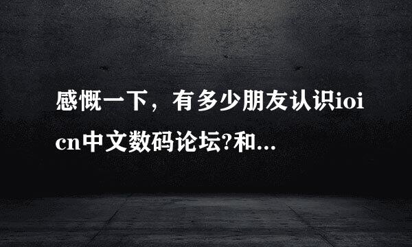 感慨一下，有多少朋友认识ioicn中文数码论坛?和口袋数码…