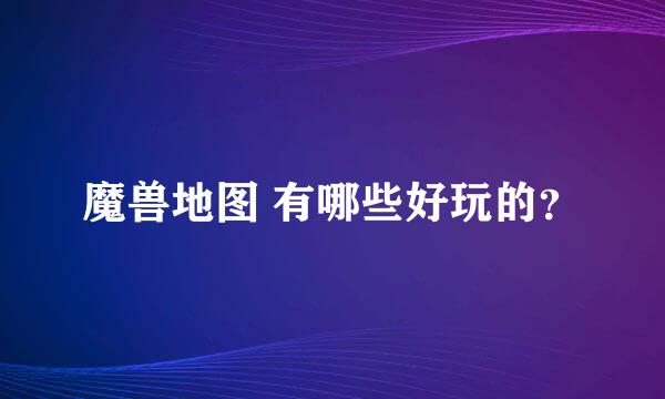 魔兽地图 有哪些好玩的？