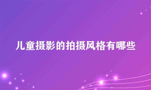 儿童摄影的拍摄风格有哪些