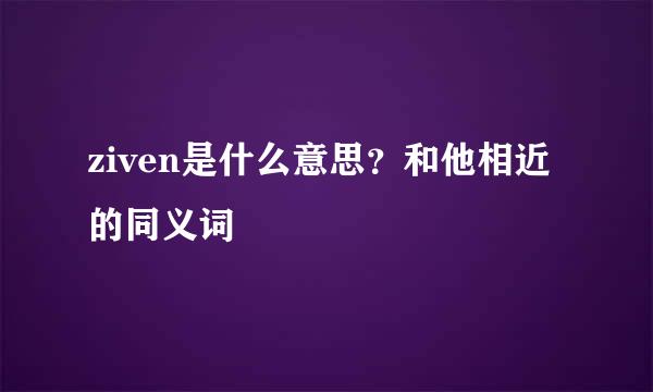 ziven是什么意思？和他相近的同义词