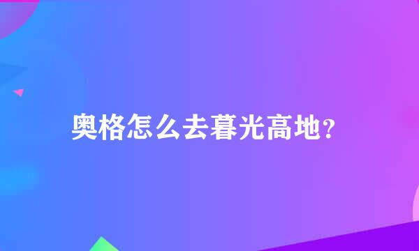 奥格怎么去暮光高地？