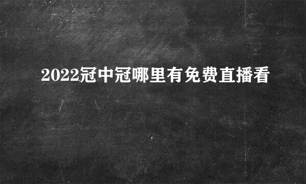 2022冠中冠哪里有免费直播看