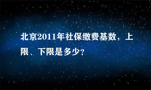 北京2011年社保缴费基数，上限、下限是多少？