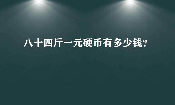 八十四斤一元硬币有多少钱？