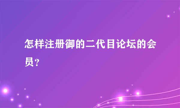 怎样注册御的二代目论坛的会员？