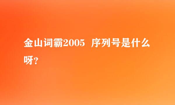 金山词霸2005  序列号是什么呀？