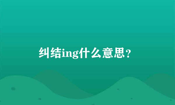 纠结ing什么意思？