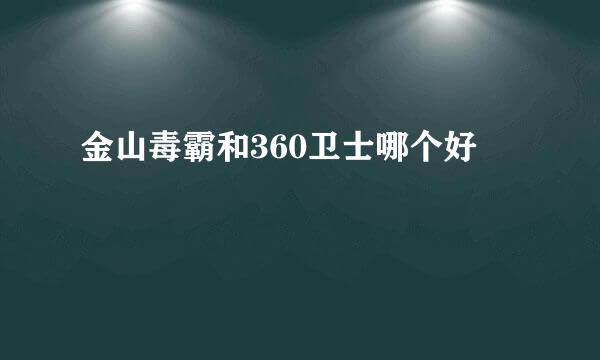 金山毒霸和360卫士哪个好