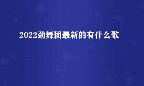 2022劲舞团最新的有什么歌