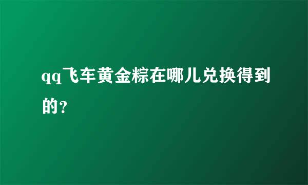 qq飞车黄金粽在哪儿兑换得到的？