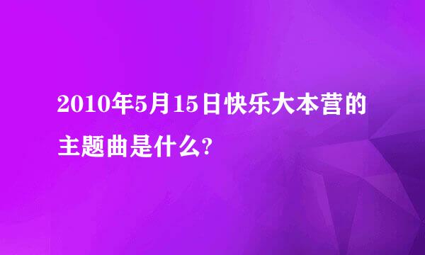 2010年5月15日快乐大本营的主题曲是什么?