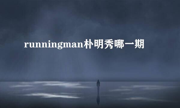 runningman朴明秀哪一期