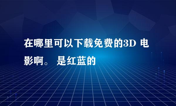 在哪里可以下载免费的3D 电影啊。 是红蓝的