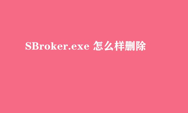 SBroker.exe 怎么样删除