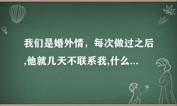 我们是婚外情，每次做过之后,他就几天不联系我,什么意思呢?