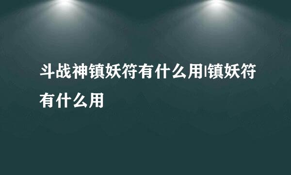 斗战神镇妖符有什么用|镇妖符有什么用