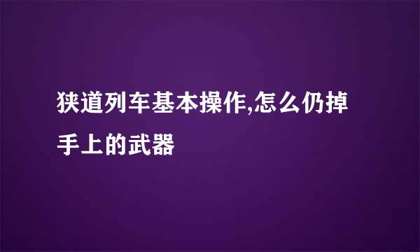 狭道列车基本操作,怎么仍掉手上的武器