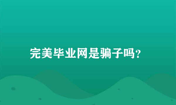 完美毕业网是骗子吗？