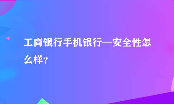 工商银行手机银行—安全性怎么样？