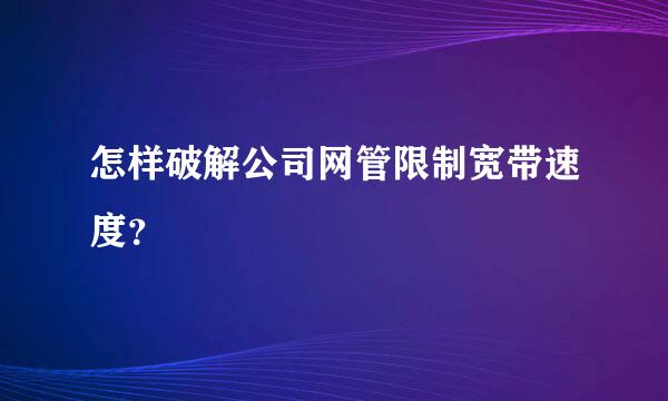 怎样破解公司网管限制宽带速度？