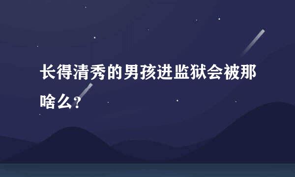 长得清秀的男孩进监狱会被那啥么？