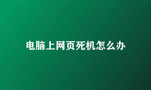 电脑上网页死机怎么办