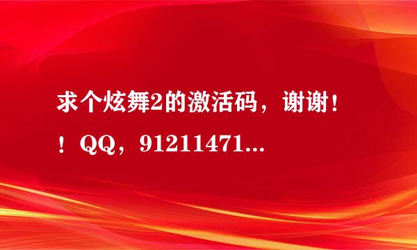 求个炫舞2的激活码，谢谢！！QQ，912114710、邀请我也可以，