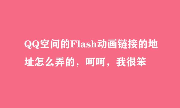 QQ空间的Flash动画链接的地址怎么弄的，呵呵，我很笨