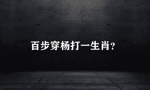 百步穿杨打一生肖？