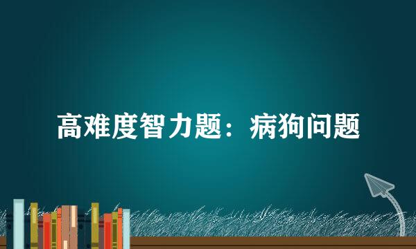 高难度智力题：病狗问题