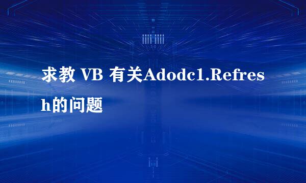 求教 VB 有关Adodc1.Refresh的问题