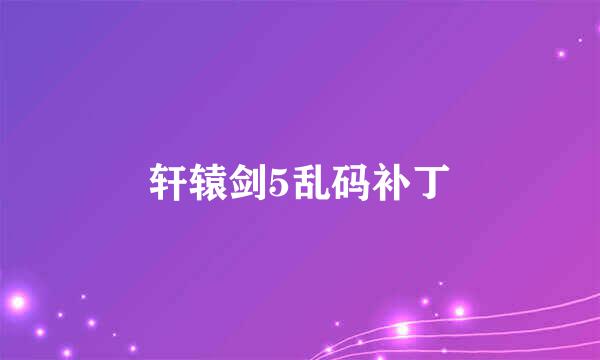 轩辕剑5乱码补丁