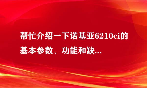 帮忙介绍一下诺基亚6210ci的基本参数、功能和缺点，谢谢…