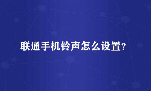 联通手机铃声怎么设置？