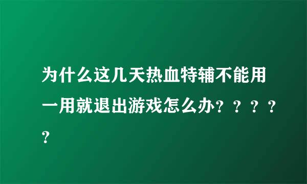 为什么这几天热血特辅不能用一用就退出游戏怎么办？？？？？