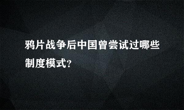 鸦片战争后中国曾尝试过哪些制度模式？